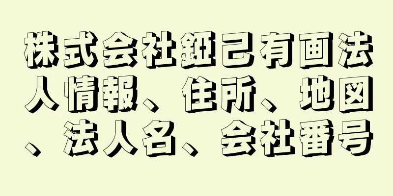 株式会社錏己有画法人情報、住所、地図、法人名、会社番号