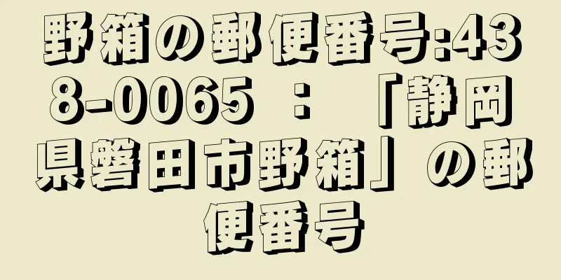 野箱の郵便番号:438-0065 ： 「静岡県磐田市野箱」の郵便番号