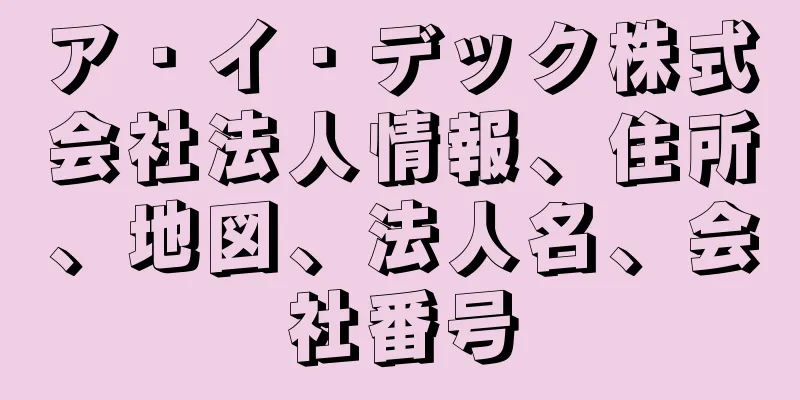 ア・イ・デック株式会社法人情報、住所、地図、法人名、会社番号