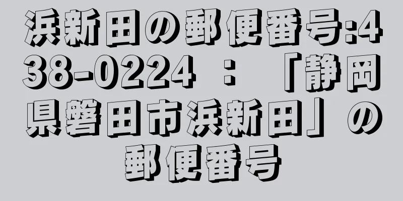 浜新田の郵便番号:438-0224 ： 「静岡県磐田市浜新田」の郵便番号