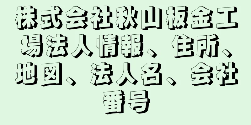 株式会社秋山板金工場法人情報、住所、地図、法人名、会社番号