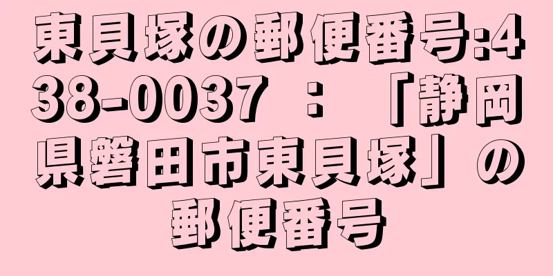 東貝塚の郵便番号:438-0037 ： 「静岡県磐田市東貝塚」の郵便番号