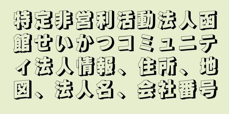 特定非営利活動法人函館せいかつコミュニティ法人情報、住所、地図、法人名、会社番号