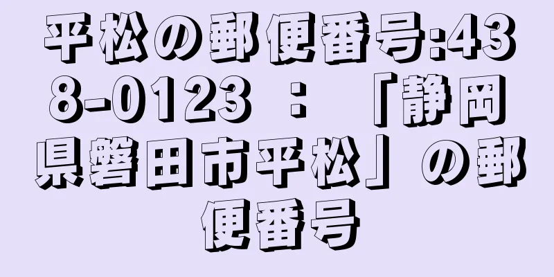 平松の郵便番号:438-0123 ： 「静岡県磐田市平松」の郵便番号