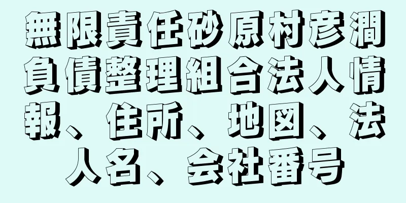 無限責任砂原村彦澗負債整理組合法人情報、住所、地図、法人名、会社番号