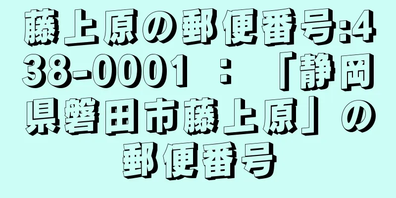 藤上原の郵便番号:438-0001 ： 「静岡県磐田市藤上原」の郵便番号