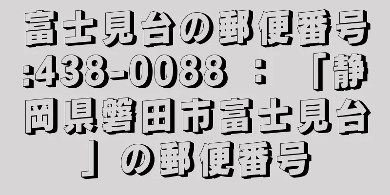 富士見台の郵便番号:438-0088 ： 「静岡県磐田市富士見台」の郵便番号