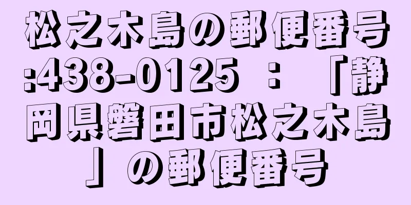 松之木島の郵便番号:438-0125 ： 「静岡県磐田市松之木島」の郵便番号