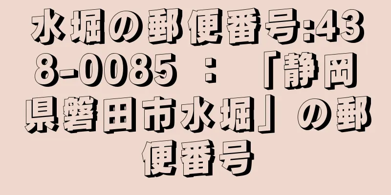 水堀の郵便番号:438-0085 ： 「静岡県磐田市水堀」の郵便番号