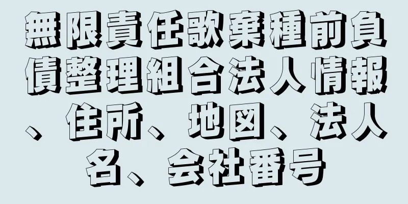 無限責任歌棄種前負債整理組合法人情報、住所、地図、法人名、会社番号