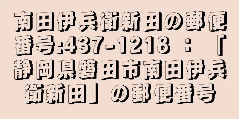 南田伊兵衛新田の郵便番号:437-1218 ： 「静岡県磐田市南田伊兵衛新田」の郵便番号