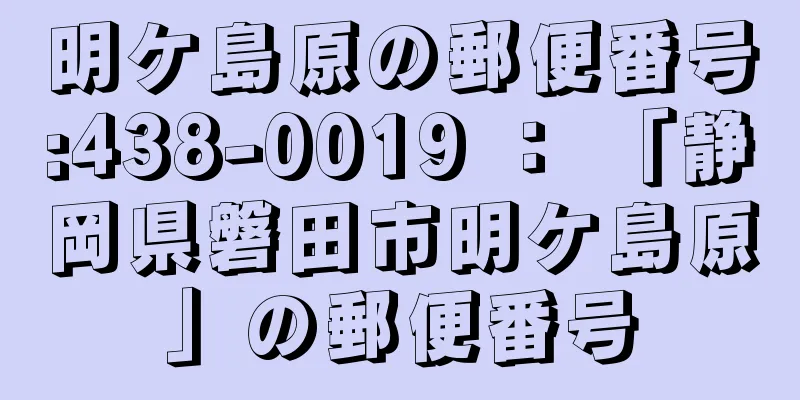 明ケ島原の郵便番号:438-0019 ： 「静岡県磐田市明ケ島原」の郵便番号