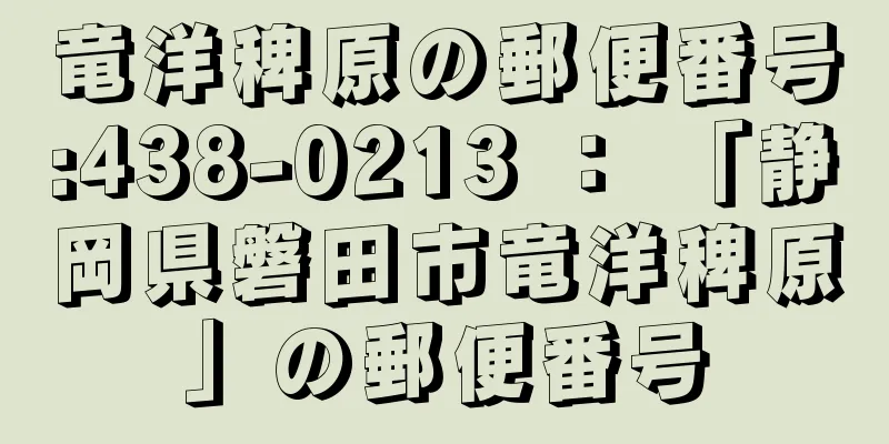 竜洋稗原の郵便番号:438-0213 ： 「静岡県磐田市竜洋稗原」の郵便番号