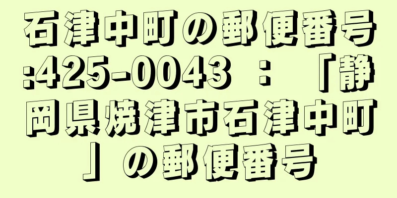 石津中町の郵便番号:425-0043 ： 「静岡県焼津市石津中町」の郵便番号