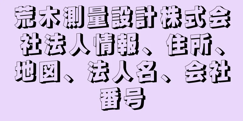 荒木測量設計株式会社法人情報、住所、地図、法人名、会社番号