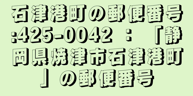 石津港町の郵便番号:425-0042 ： 「静岡県焼津市石津港町」の郵便番号