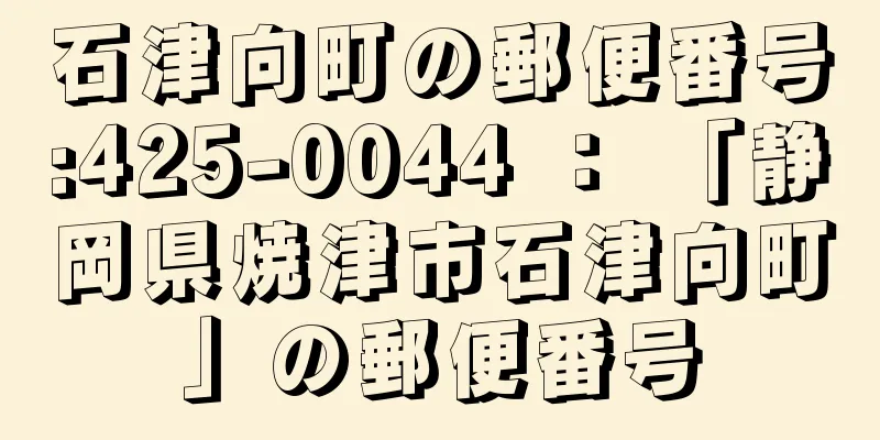 石津向町の郵便番号:425-0044 ： 「静岡県焼津市石津向町」の郵便番号