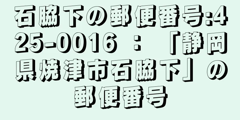 石脇下の郵便番号:425-0016 ： 「静岡県焼津市石脇下」の郵便番号