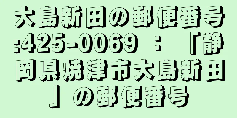 大島新田の郵便番号:425-0069 ： 「静岡県焼津市大島新田」の郵便番号