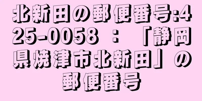 北新田の郵便番号:425-0058 ： 「静岡県焼津市北新田」の郵便番号