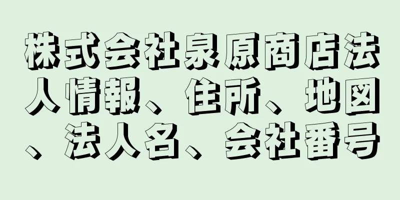 株式会社泉原商店法人情報、住所、地図、法人名、会社番号