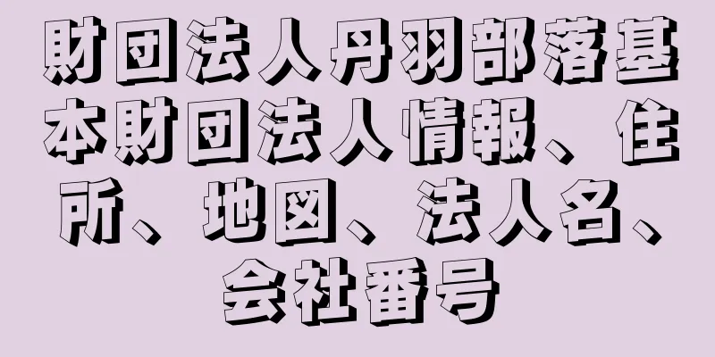 財団法人丹羽部落基本財団法人情報、住所、地図、法人名、会社番号