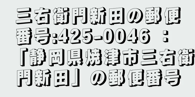 三右衛門新田の郵便番号:425-0046 ： 「静岡県焼津市三右衛門新田」の郵便番号