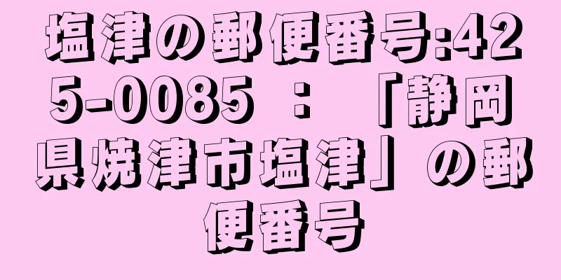 塩津の郵便番号:425-0085 ： 「静岡県焼津市塩津」の郵便番号