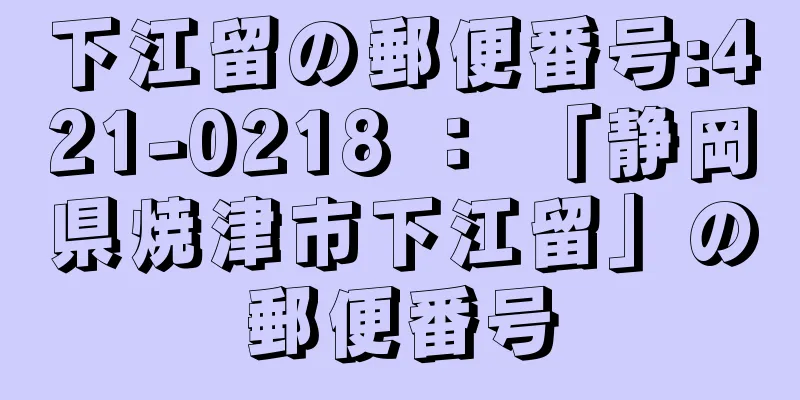 下江留の郵便番号:421-0218 ： 「静岡県焼津市下江留」の郵便番号