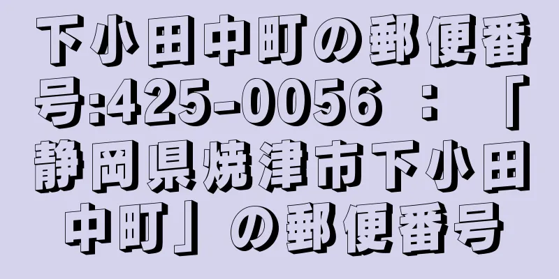 下小田中町の郵便番号:425-0056 ： 「静岡県焼津市下小田中町」の郵便番号