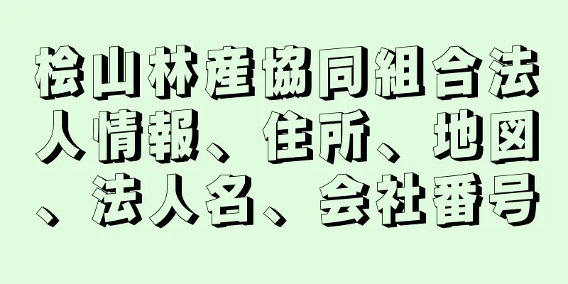 桧山林産協同組合法人情報、住所、地図、法人名、会社番号