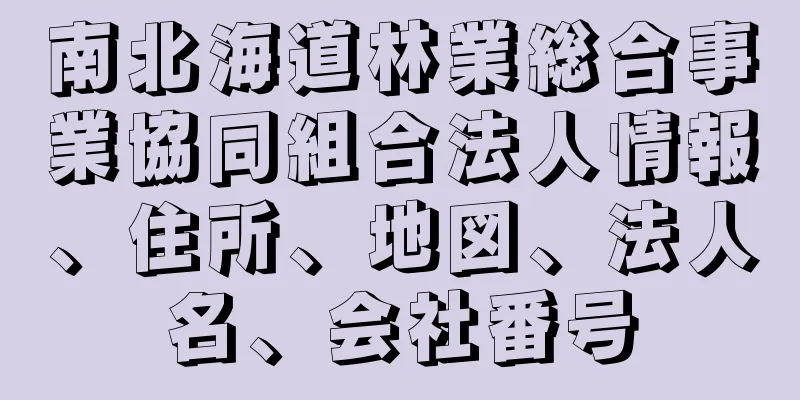 南北海道林業総合事業協同組合法人情報、住所、地図、法人名、会社番号