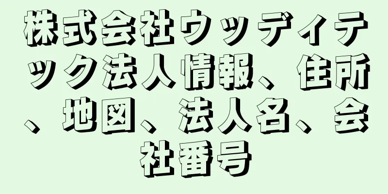 株式会社ウッディテック法人情報、住所、地図、法人名、会社番号