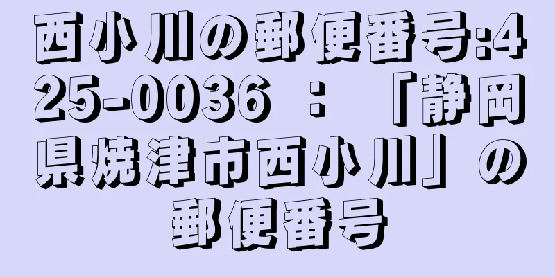 西小川の郵便番号:425-0036 ： 「静岡県焼津市西小川」の郵便番号