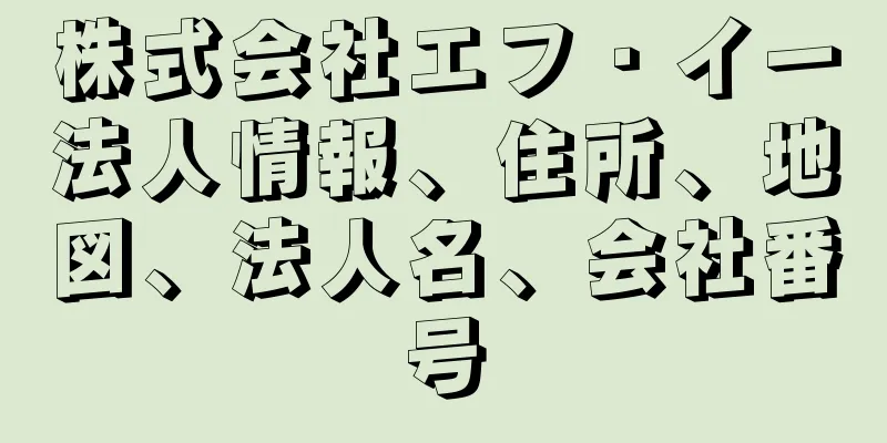 株式会社エフ・イー法人情報、住所、地図、法人名、会社番号