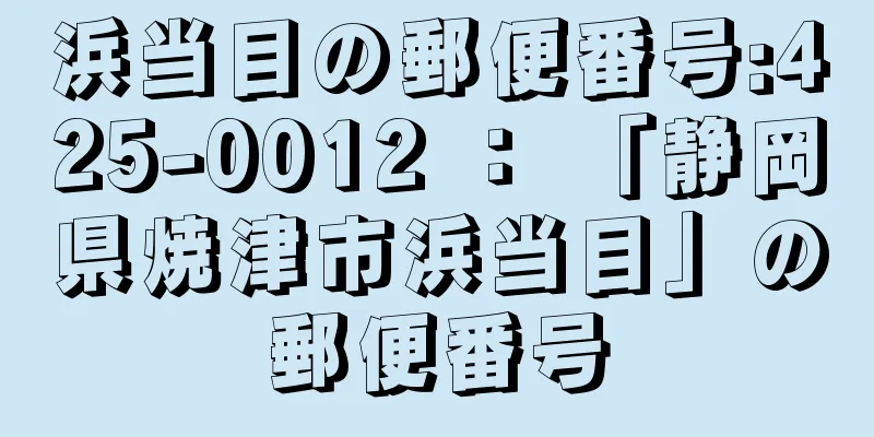 浜当目の郵便番号:425-0012 ： 「静岡県焼津市浜当目」の郵便番号