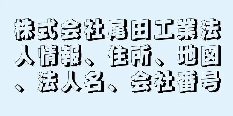 株式会社尾田工業法人情報、住所、地図、法人名、会社番号