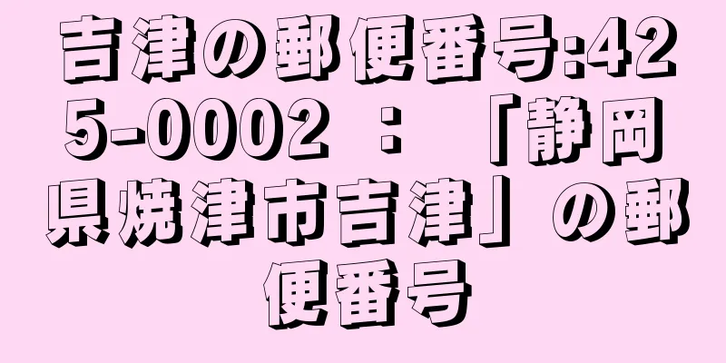 吉津の郵便番号:425-0002 ： 「静岡県焼津市吉津」の郵便番号