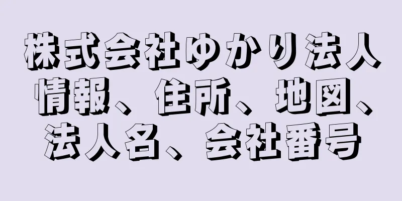 株式会社ゆかり法人情報、住所、地図、法人名、会社番号