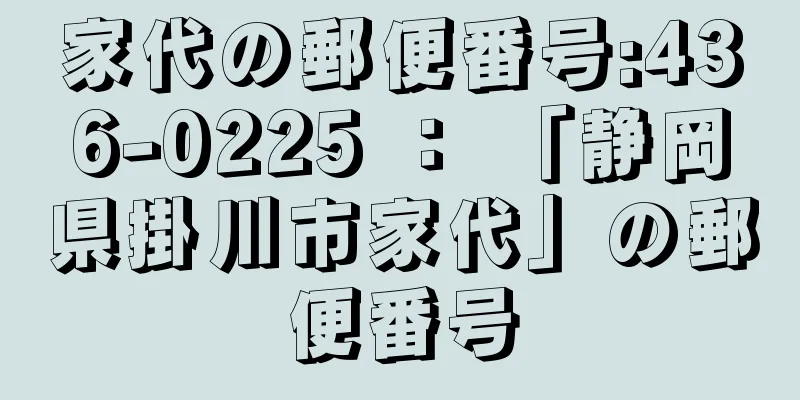 家代の郵便番号:436-0225 ： 「静岡県掛川市家代」の郵便番号