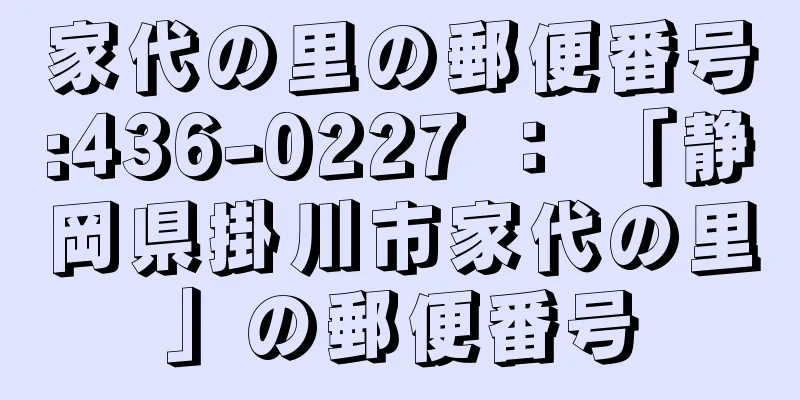 家代の里の郵便番号:436-0227 ： 「静岡県掛川市家代の里」の郵便番号