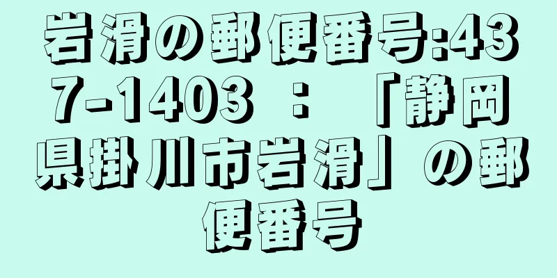 岩滑の郵便番号:437-1403 ： 「静岡県掛川市岩滑」の郵便番号