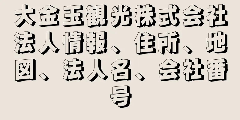 大金玉観光株式会社法人情報、住所、地図、法人名、会社番号