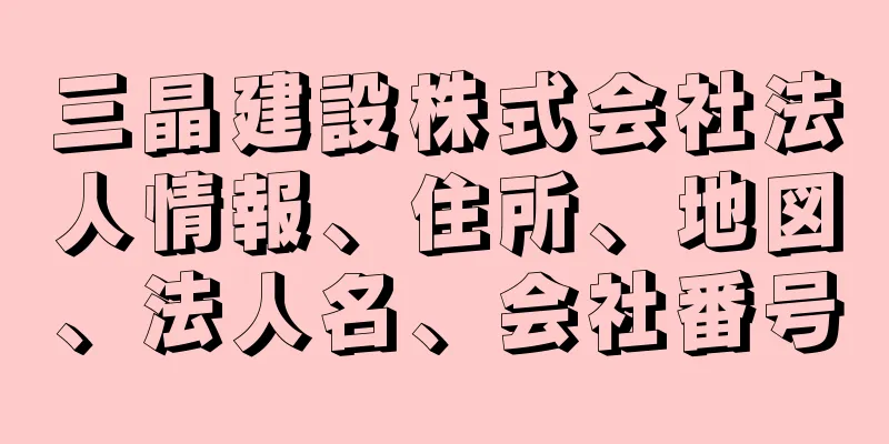 三晶建設株式会社法人情報、住所、地図、法人名、会社番号