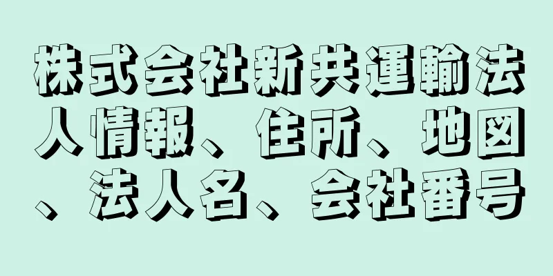 株式会社新共運輸法人情報、住所、地図、法人名、会社番号