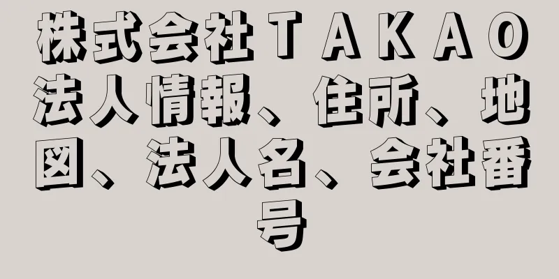 株式会社ＴＡＫＡＯ法人情報、住所、地図、法人名、会社番号