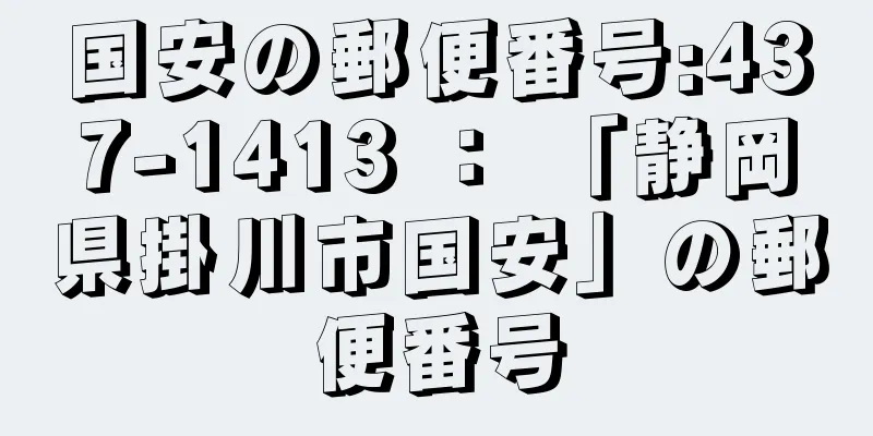 国安の郵便番号:437-1413 ： 「静岡県掛川市国安」の郵便番号