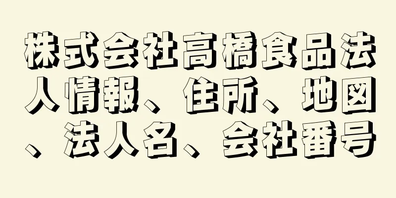 株式会社高橋食品法人情報、住所、地図、法人名、会社番号