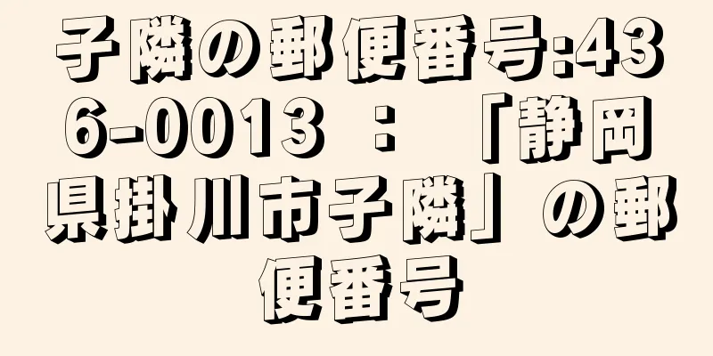 子隣の郵便番号:436-0013 ： 「静岡県掛川市子隣」の郵便番号