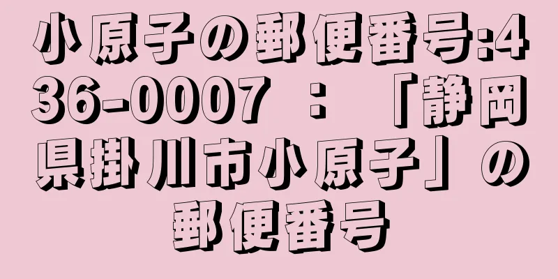 小原子の郵便番号:436-0007 ： 「静岡県掛川市小原子」の郵便番号